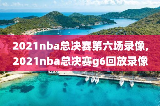 2021nba总决赛第六场录像,2021nba总决赛g6回放录像