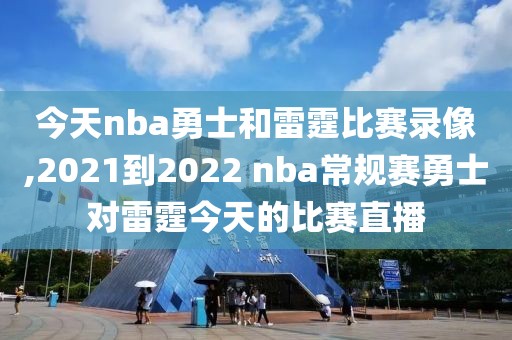 今天nba勇士和雷霆比赛录像,2021到2022 nba常规赛勇士对雷霆今天的比赛直播