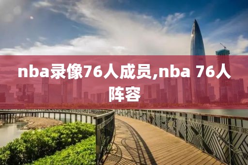 nba录像76人成员,nba 76人阵容