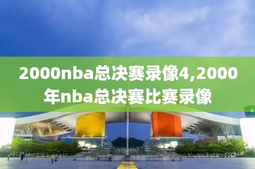2000nba总决赛录像4,2000年nba总决赛比赛录像