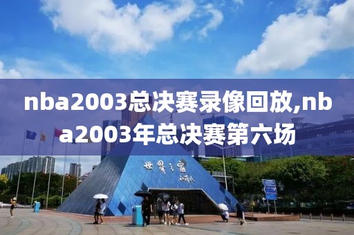 nba2003总决赛录像回放,nba2003年总决赛第六场