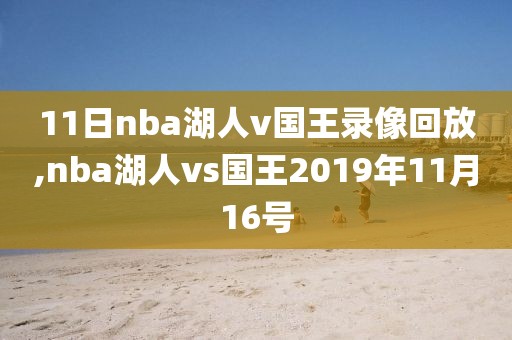 11日nba湖人v国王录像回放,nba湖人vs国王2019年11月16号