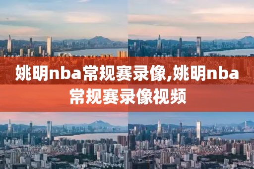姚明nba常规赛录像,姚明nba常规赛录像视频