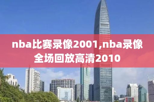 nba比赛录像2001,nba录像全场回放高清2010