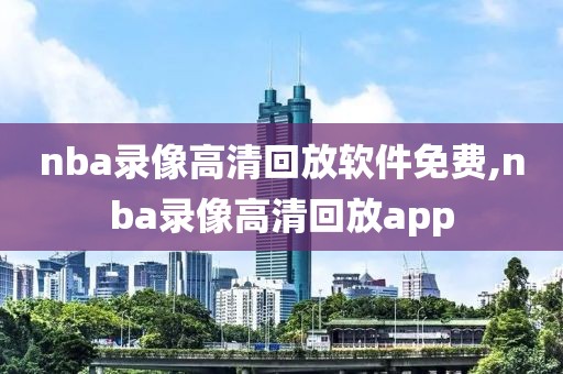 nba录像高清回放软件免费,nba录像高清回放app