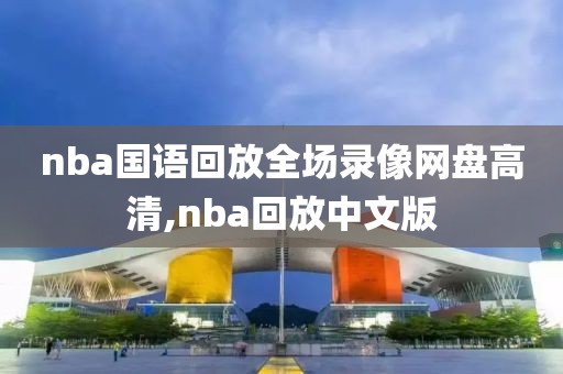 nba国语回放全场录像网盘高清,nba回放中文版