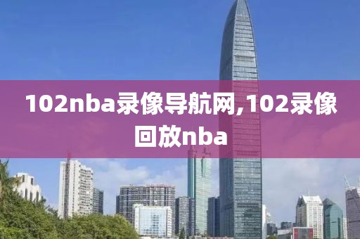 102nba录像导航网,102录像回放nba