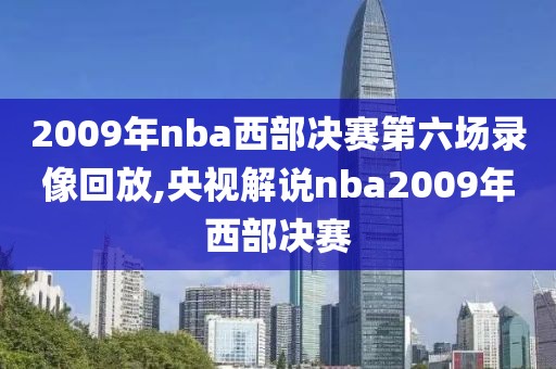2009年nba西部决赛第六场录像回放,央视解说nba2009年西部决赛