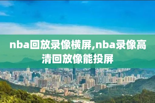 nba回放录像横屏,nba录像高清回放像能投屏