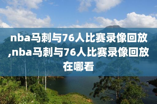 nba马刺与76人比赛录像回放,nba马刺与76人比赛录像回放在哪看