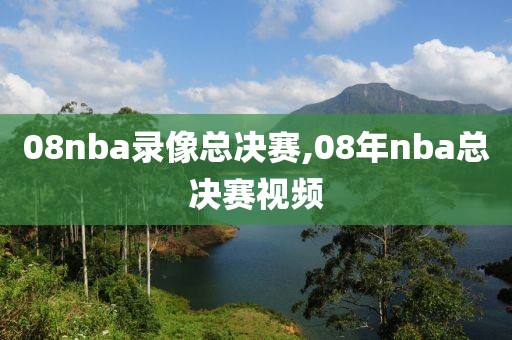 08nba录像总决赛,08年nba总决赛视频