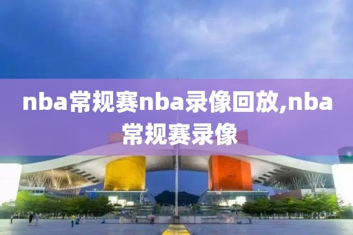 nba常规赛nba录像回放,nba 常规赛录像