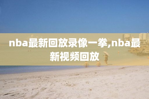nba最新回放录像一拳,nba最新视频回放