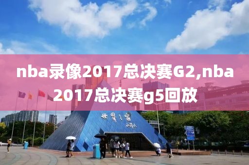 nba录像2017总决赛G2,nba2017总决赛g5回放