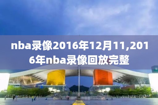nba录像2016年12月11,2016年nba录像回放完整
