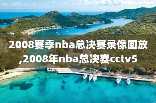 2008赛季nba总决赛录像回放,2008年nba总决赛cctv5