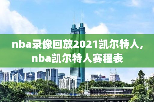 nba录像回放2021凯尔特人,nba凯尔特人赛程表