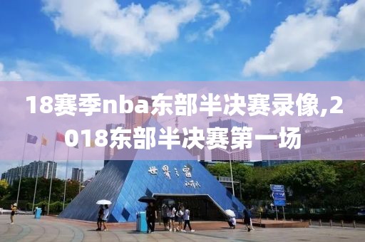 18赛季nba东部半决赛录像,2018东部半决赛第一场