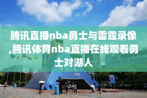 腾讯直播nba勇士与雷霆录像,腾讯体育nba直播在线观看勇士对湖人