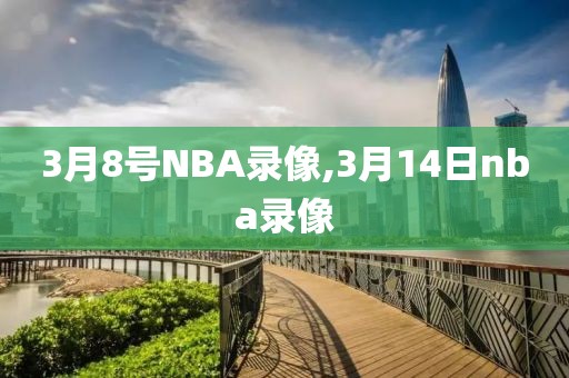3月8号NBA录像,3月14日nba录像