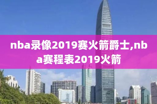 nba录像2019赛火箭爵士,nba赛程表2019火箭