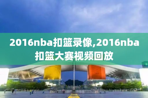 2016nba扣篮录像,2016nba扣篮大赛视频回放