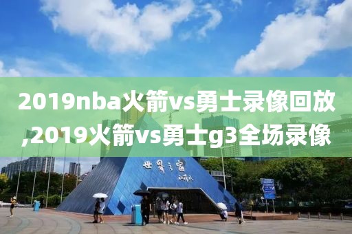2019nba火箭vs勇士录像回放,2019火箭vs勇士g3全场录像