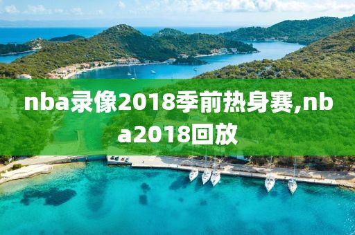 nba录像2018季前热身赛,nba2018回放