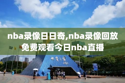 nba录像日日奇,nba录像回放免费观看今日nba直播