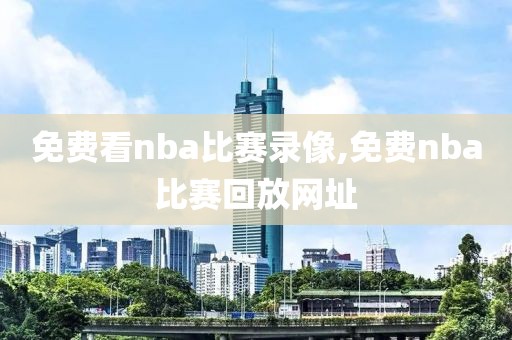 免费看nba比赛录像,免费nba比赛回放网址