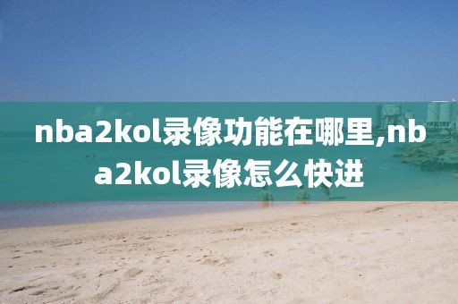 nba2kol录像功能在哪里,nba2kol录像怎么快进