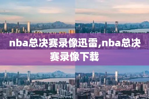 nba总决赛录像迅雷,nba总决赛录像下载