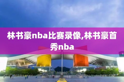 林书豪nba比赛录像,林书豪首秀nba