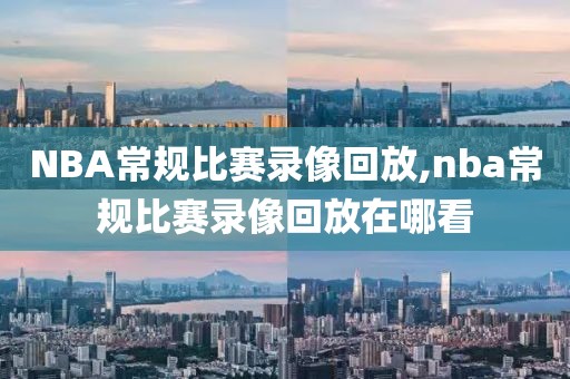 NBA常规比赛录像回放,nba常规比赛录像回放在哪看