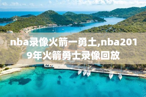 nba录像火箭一勇土,nba2019年火箭勇士录像回放