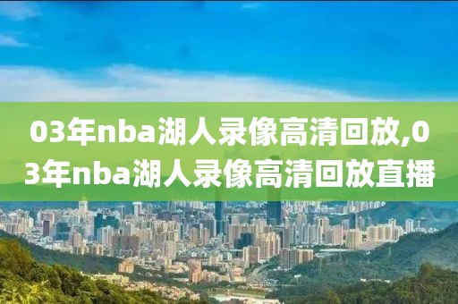 03年nba湖人录像高清回放,03年nba湖人录像高清回放直播