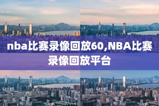 nba比赛录像回放60,NBA比赛录像回放平台