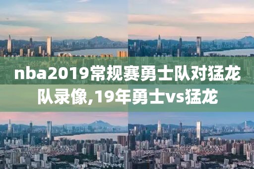 nba2019常规赛勇士队对猛龙队录像,19年勇士vs猛龙
