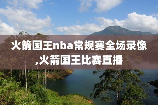 火箭国王nba常规赛全场录像,火箭国王比赛直播