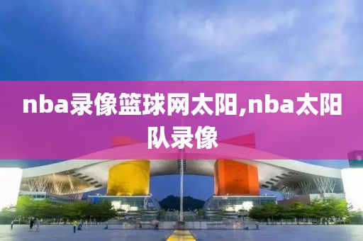 nba录像篮球网太阳,nba太阳队录像