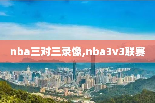 nba三对三录像,nba3v3联赛