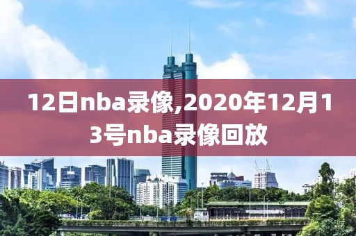 12日nba录像,2020年12月13号nba录像回放
