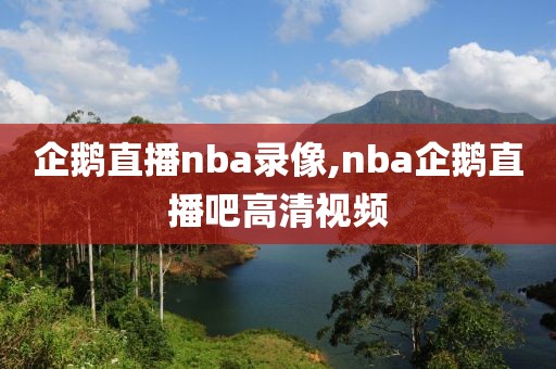 企鹅直播nba录像,nba企鹅直播吧高清视频
