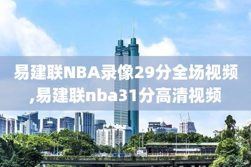 易建联NBA录像29分全场视频,易建联nba31分高清视频