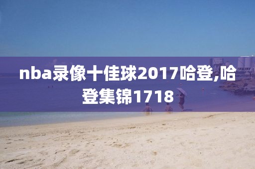 nba录像十佳球2017哈登,哈登集锦1718