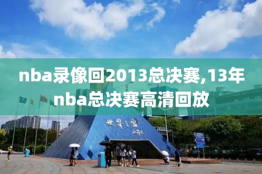 nba录像回2013总决赛,13年nba总决赛高清回放 nba录像回2013总决赛,13年nba总决赛高清回放
