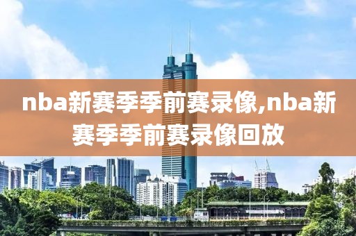 nba新赛季季前赛录像,nba新赛季季前赛录像回放
