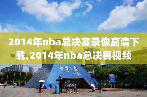 2014年nba总决赛录像高清下载,2014年nba总决赛视频