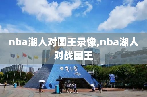 nba湖人对国王录像,nba湖人对战国王