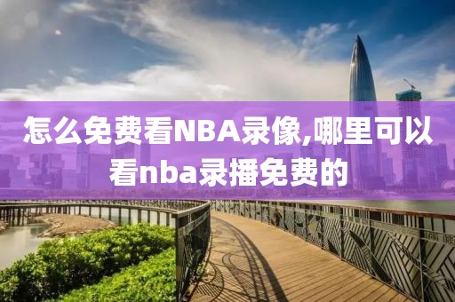 怎么免费看NBA录像,哪里可以看nba录播免费的